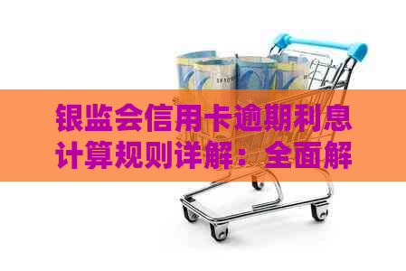 银监会信用卡逾期利息计算规则详解：全面解决用户搜索的疑问和困惑