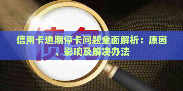 信用卡逾期停卡问题全面解析：原因、影响及解决办法