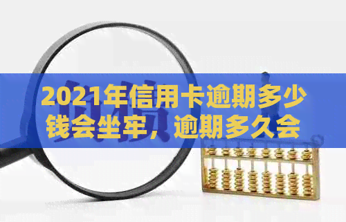 2021年信用卡逾期多少钱会坐牢，逾期多久会上？