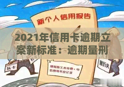 2021年信用卡逾期立案新标准：逾期量刑与立案细节解析