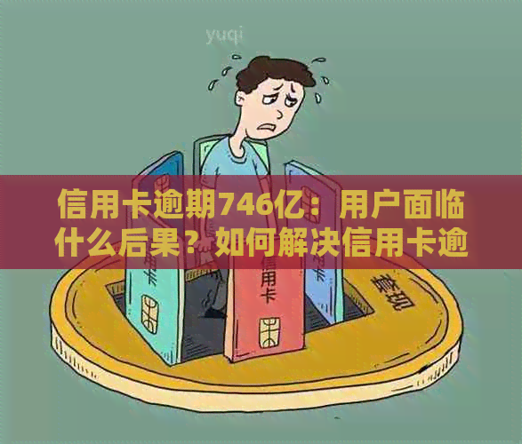 信用卡逾期746亿：用户面临什么后果？如何解决信用卡逾期问题？