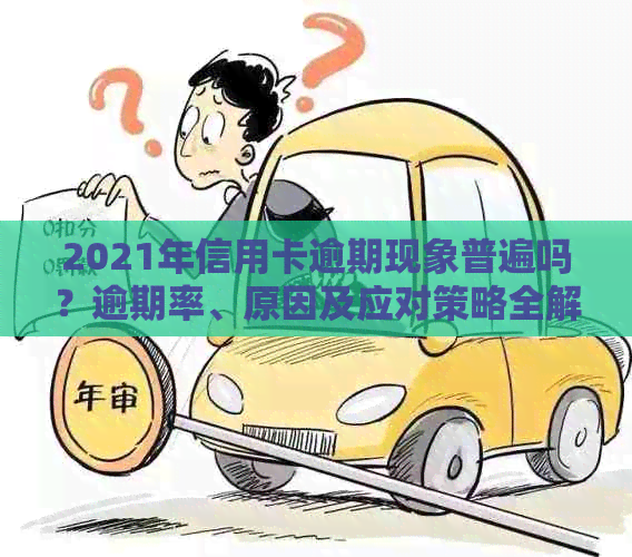 2021年信用卡逾期现象普遍吗？逾期率、原因及应对策略全解析