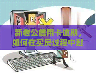 新老公信用卡逾期，如何在买房过程中避免影响贷款手续？