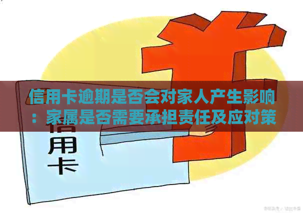 信用卡逾期是否会对家人产生影响：家属是否需要承担责任及应对策略