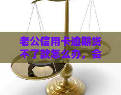 老公信用卡逾期贷不了款怎么办，会影响老婆吗，以及对买房贷款的影响？