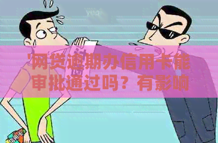 '网贷逾期办信用卡能审批通过吗？有影响吗？'