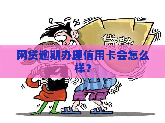 网贷逾期办理信用卡会怎么样？