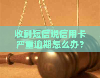 收到短信说信用卡严重逾期怎么办？