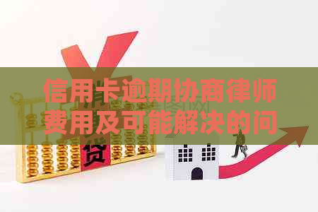 信用卡逾期协商律师费用及可能解决的问题全面解析