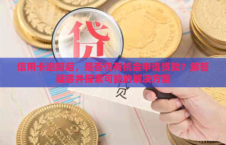 信用卡逾期后，是否仍有机会申请贷款？解答疑惑并探索可能的解决方案