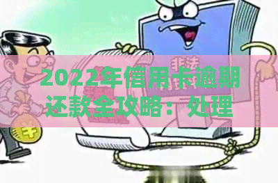 2022年信用卡逾期还款全攻略：处理流程、影响与解决办法