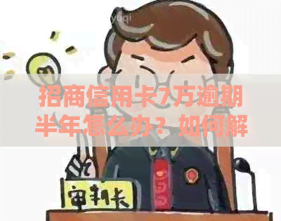 招商信用卡7万逾期半年怎么办？如何解决？