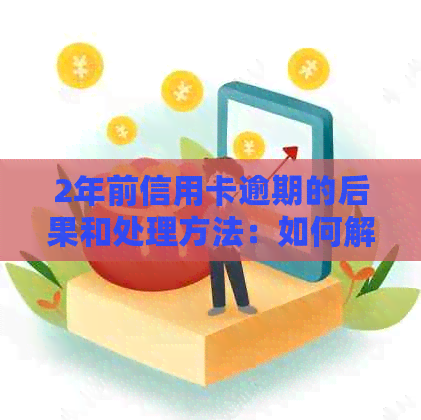 2年前信用卡逾期的后果和处理方法：如何解决信用问题并避免逾期再次发生？