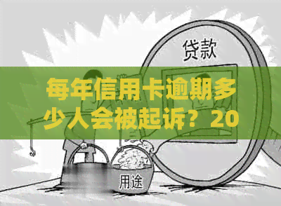 每年信用卡逾期多少人会被起诉？2021年信用卡逾期数据揭秘