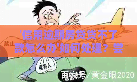 '信用逾期房贷贷不了款怎么办'如何处理？尝试解决办法。