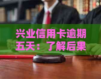 兴业信用卡逾期五天：了解后果、处理方法以及如何预防逾期