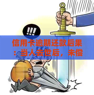 信用卡逾期还款后果：当人去世后，未偿还的款项如何处理？