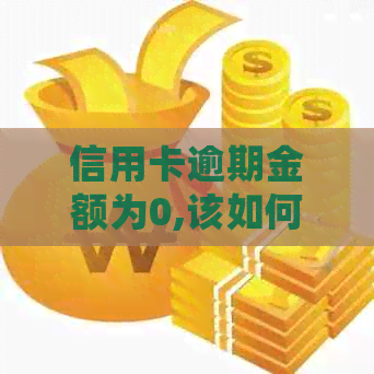 信用卡逾期金额为0,该如何处理？