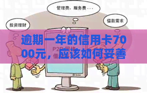 逾期一年的信用卡7000元，应该如何妥善处理？