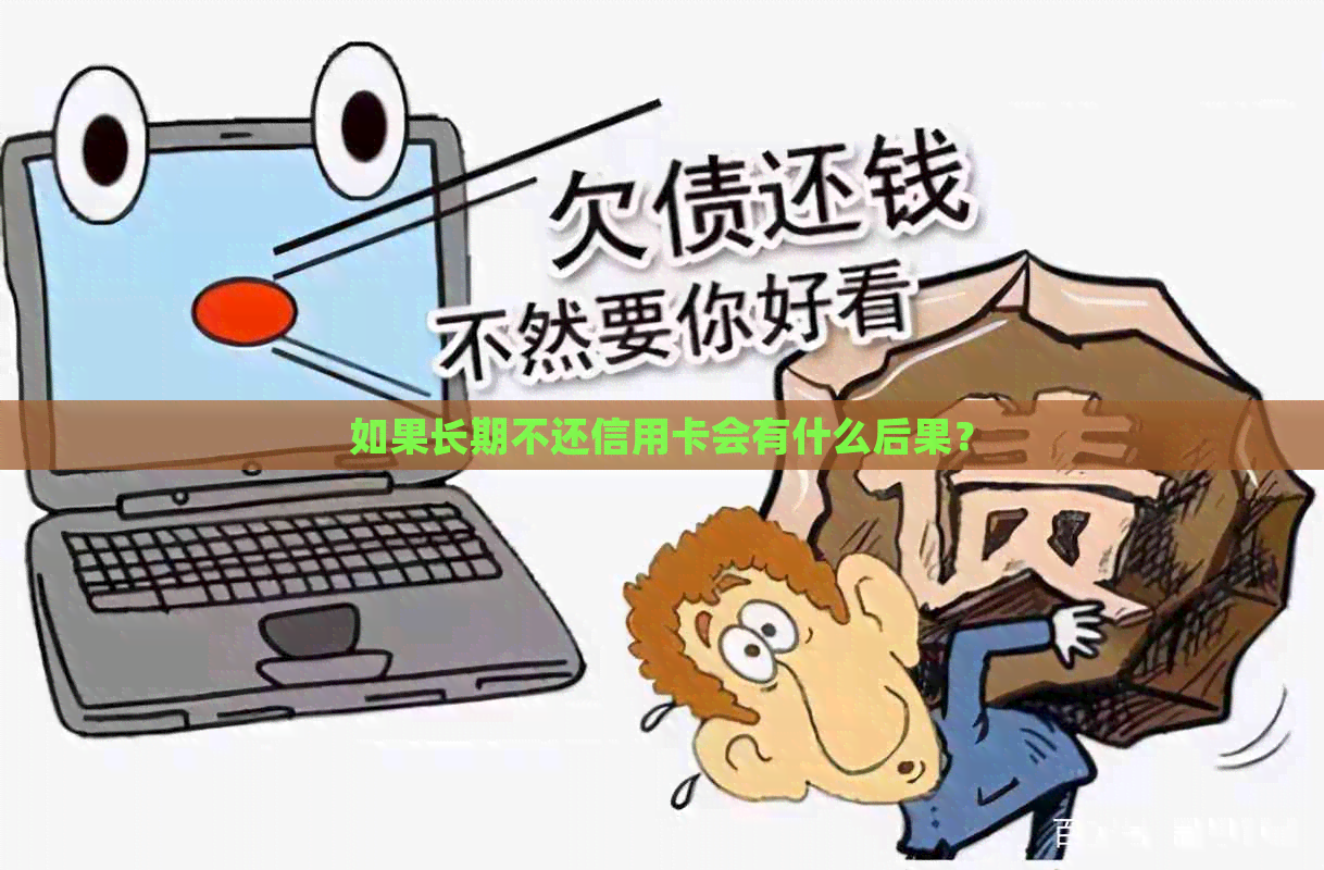 如果长期不还信用卡会有什么后果？