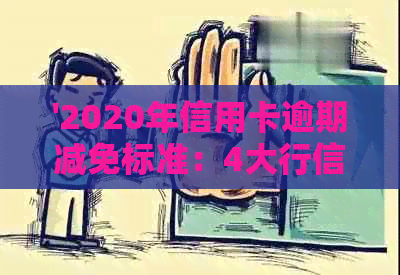 '2020年信用卡逾期减免标准：4大行信用卡逾期能申请减免吗？'