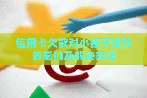 信用卡欠款对小孩子读书的影响及解决办法