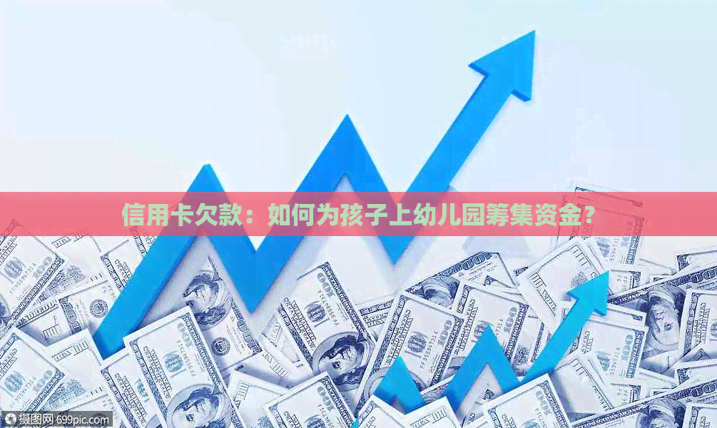 信用卡欠款：如何为孩子上幼儿园筹集资金？