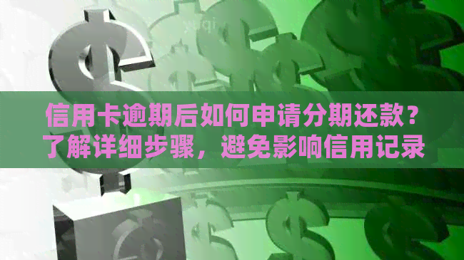 信用卡逾期后如何申请分期还款？了解详细步骤，避免影响信用记录！