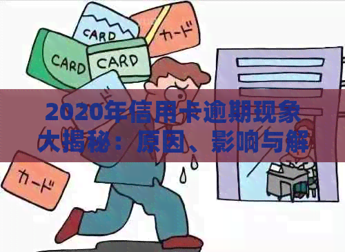 2020年信用卡逾期现象大揭秘：原因、影响与解决方案一文解析