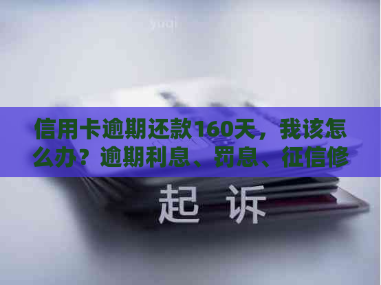 信用卡逾期还款160天，我该怎么办？逾期利息、罚息、修复等问题解答！