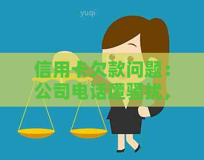 信用卡欠款问题：公司电话遭，该如何应对？