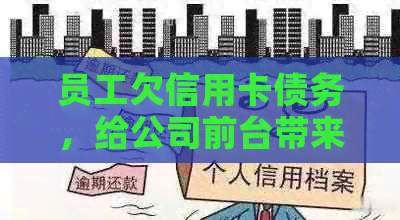 员工欠信用卡债务，给公司前台带来持续：如何解决这一问题？