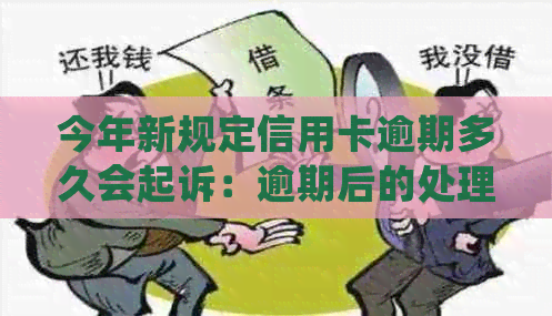 今年新规定信用卡逾期多久会起诉：逾期后的处理时间和可能的后果