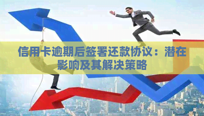 信用卡逾期后签署还款协议：潜在影响及其解决策略