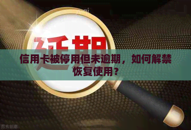 信用卡被停用但未逾期，如何解禁恢复使用？