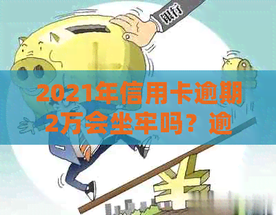 2021年信用卡逾期2万会坐牢吗？逾期多久会被起诉？