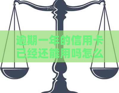 逾期一年的信用卡已经还能用吗怎么办：逾期后的影响及解决办法