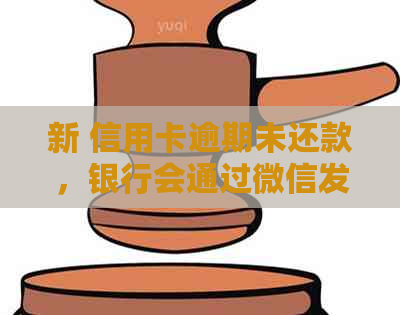 新 信用卡逾期未还款，银行会通过微信发出传票并冻结账户吗？