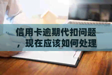 信用卡逾期代扣问题，现在应该如何处理？