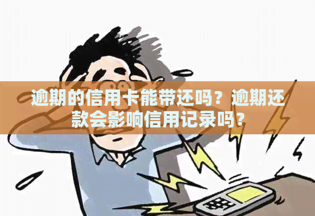 逾期的信用卡能带还吗？逾期还款会影响信用记录吗？