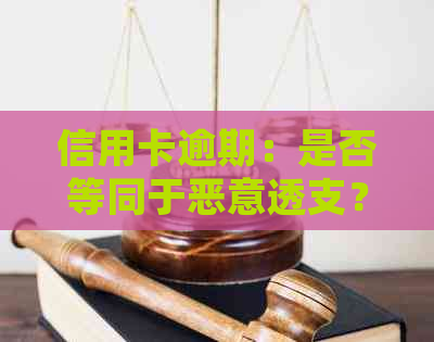 信用卡逾期：是否等同于恶意透支？解答疑惑并探讨影响与对策