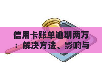 信用卡账单逾期两万：解决方法、影响与应对策略