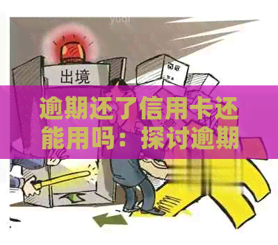 逾期还了信用卡还能用吗：探讨逾期还款后信用卡的使用情况及影响