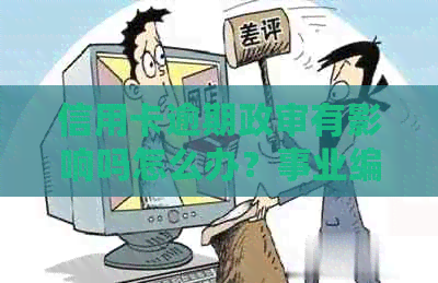 信用卡逾期政审有影响吗怎么办？事业编政审中信用卡逾期的影响与应对