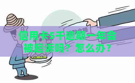 信用卡5千逾期一年会被起诉吗？怎么办？