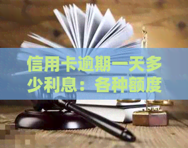 信用卡逾期一天多少利息：各种额度及逾期天数计算