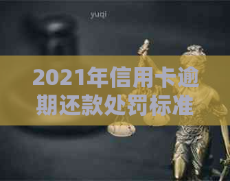 2021年信用卡逾期还款处罚标准：逾期金额、期限及可能的法律后果全面解析