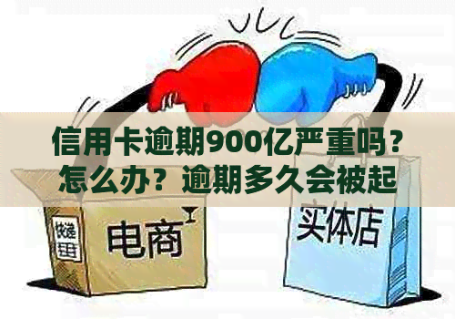 信用卡逾期900亿严重吗？怎么办？逾期多久会被起诉？