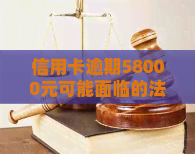 信用卡逾期58000元可能面临的法律后果及起诉时间，如何避免被起诉？