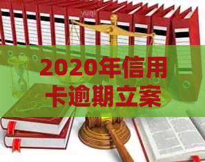 2020年信用卡逾期立案标准：逾期金额、时间与量刑全解析